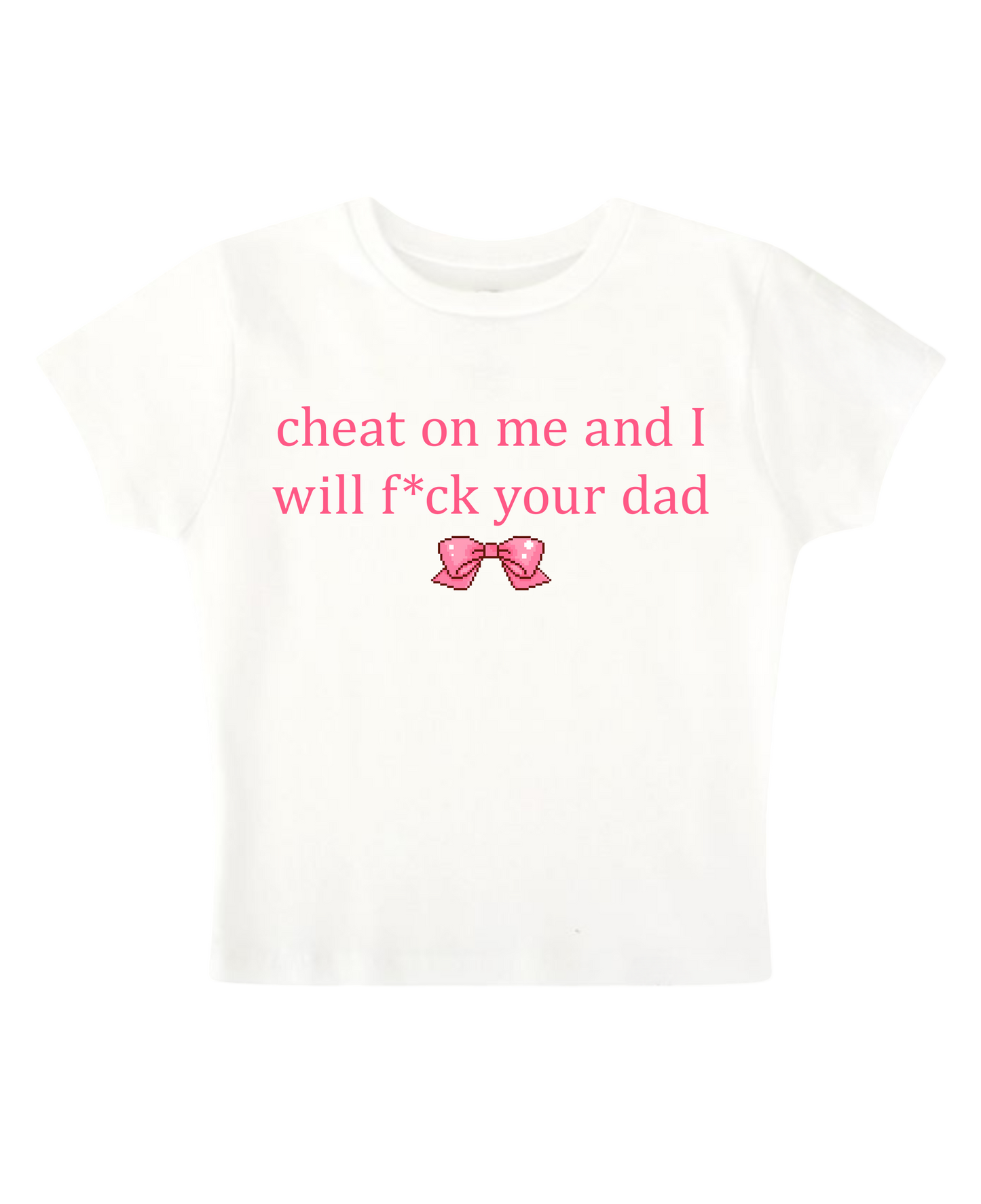 cheat on me and I will f*ck your dad - White Baby Tee