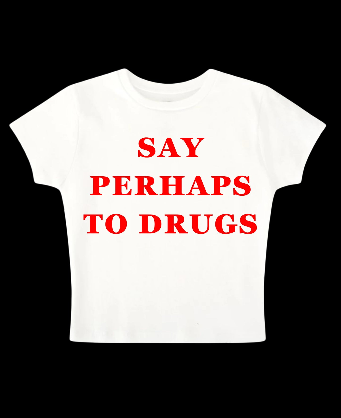 SAY PERHAPS TO DRUGS - White Baby Tee