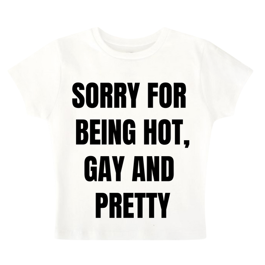 SORRY FOR BEING HOT, GAY AND PRETTY BABY TEE (WHITE)