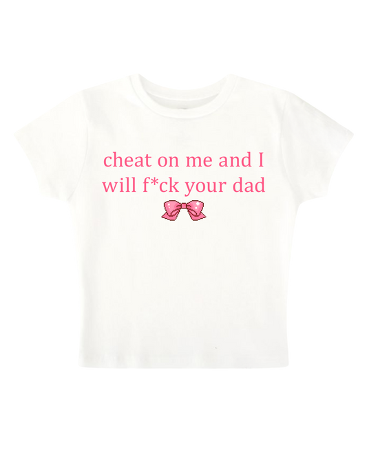 cheat on me and I will f*ck your dad - White Baby Tee