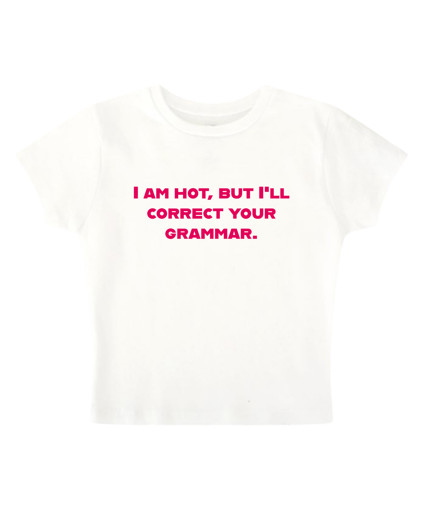 I am hot, but i'll correct your grammar - White Baby Tee