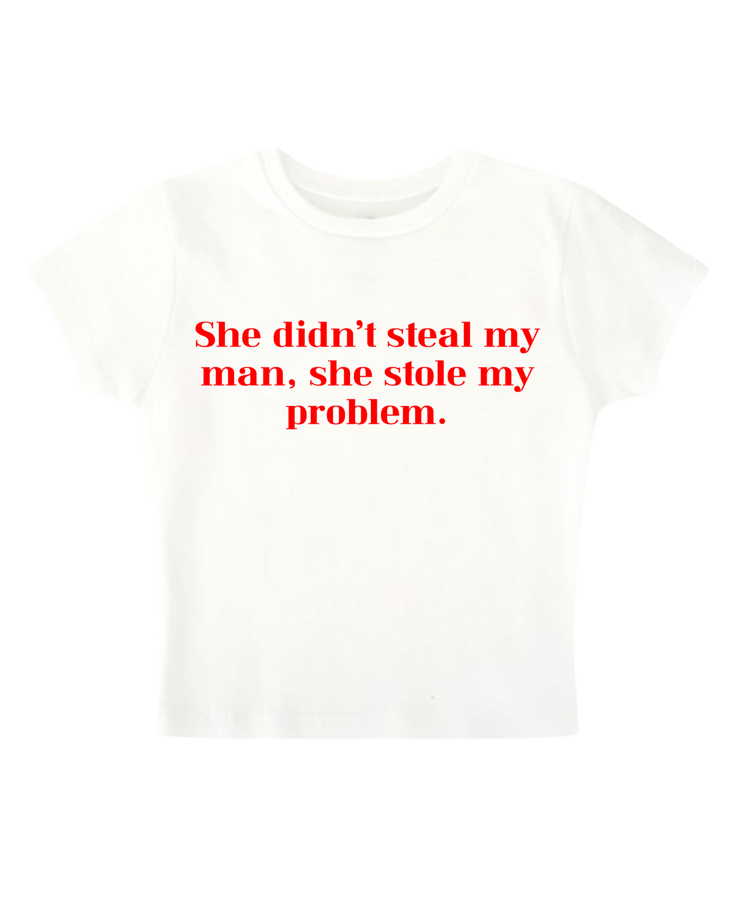 She didn't steal my man, she stole my problem - White Baby Tee