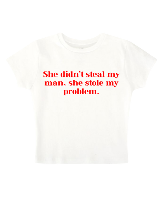 She didn't steal my man, she stole my problem - White Baby Tee