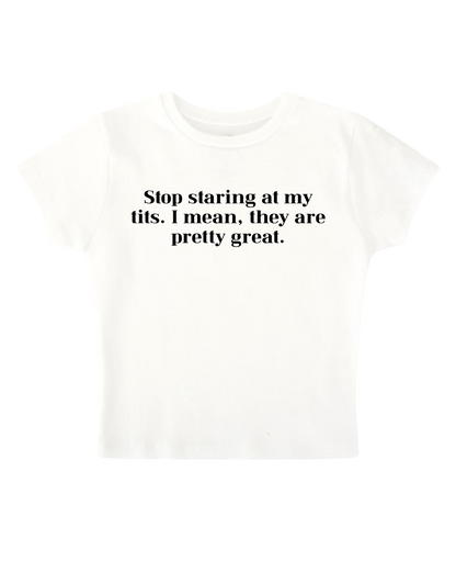 Stop staring at my tits. I mean, they are pretty great - White Baby Tee